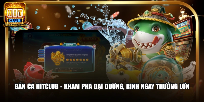 Hitclub 9 Bắn cá Hitclub - Khám phá đại dương, rinh ngay thưởng lớn